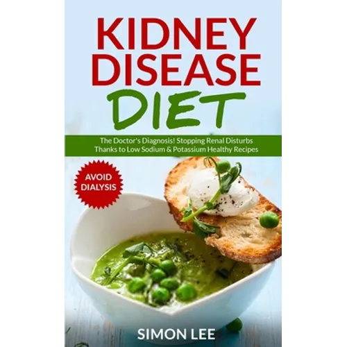 Kidney Disease Diet: The Doctor's Diagnosis! Stopping Renal Disturbs Thanks To Low Sodium & Potassium Healthy Recipes [AVOID DIALYSIS]