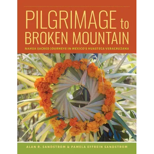 Pilgrimage to Broken Mountain: Nahua Sacred Journeys in Mexico's Huasteca Veracruzana