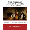 The Faith of Men and Other Stories (1904). By: Jack London: Short story collections