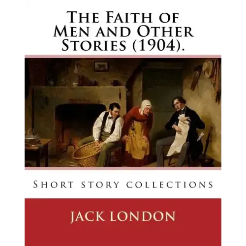 The Faith of Men and Other Stories (1904). By: Jack London: Short story collections
