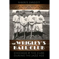 Mr. Wrigley's Ball Club: Chicago and the Cubs During the Jazz Age