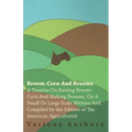 Broom-Corn and Brooms - A Treatise on Raising Broom-Corn and Making Brooms, on a Small or Large Scale, Written and Compiled by the Editors of The Amer
