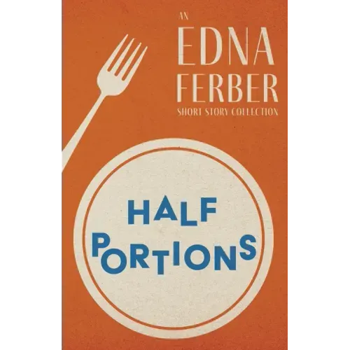 Half Portions - An Edna Ferber Short Story Collection;With an Introduction by Rogers Dickinson