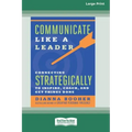Communicate Like a Leader: Connecting Strategically to Coach, Inspire, and Get Things Done [16 Pt Large Print Edition]