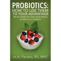 Probiotics: How To Use Them To Your Advantage: Why You Probably Don't Have Enough Probiotics And What You Can Do About It