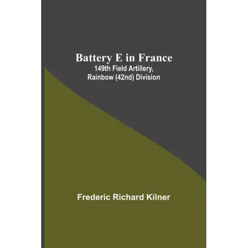 Battery E In France: 149Th Field Artillery, Rainbow (42Nd) Division