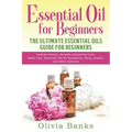 Essential Oil for Beginners: The Ultimate Essential Oils Guide for Beginners: Includes History, Benefits, Household Uses, Safety Tips, Essential Oi