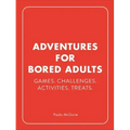 Adventures for Bored Adults: Games. Challenges. Activities. Treats.