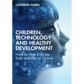 Children, Technology and Healthy Development: How to Help Kids Be Safe and Thrive Online
