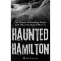 Haunted Hamilton: The Ghosts of Dundurn Castle and Other Steeltown Shivers