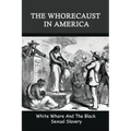 The Whorecaust In America: White Whore And The Black Sexual Slavery: The Whoring Of People With African Ancestry