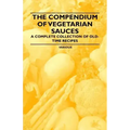 The Compendium of Vegetarian Sauces - A Complete Collection of Old-Time Recipes