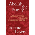 Abolish the Family: A Manifesto for Care and Liberation