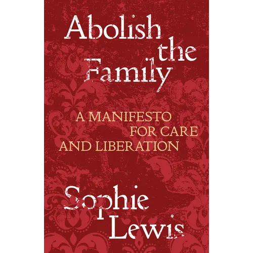 Abolish the Family: A Manifesto for Care and Liberation