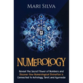 Numerology: Reveal the Secret Power of Numbers and Discover How Numerological Divination is Connected to Astrology, Tarot, and Ayurveda
