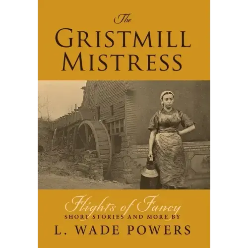 The Gristmill Mistress: Flights of Fancy (Short Stories and More)