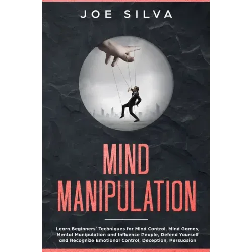 Mind Manipulation: Learn Beginners' Techniques for Mind Control, Mind Games, Mental Manipulation and Influence People, Defend Yourself an