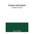 Disinfection and disinfectants (an introduction to the study of), together with an account of the chemical substances used as antiseptics and preserva