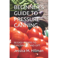 Beginner's Guide to Pressure Canning: 90 Easy Recipes to Cansavor and Gift