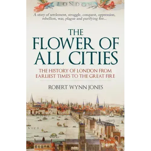 The Flower of All Cities: The History of London from Earliest Times to the Great Fire