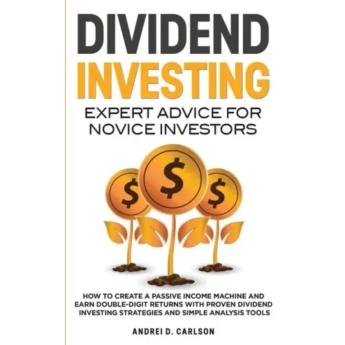 Dividend Investing: Expert Advice For Novice Investors: How To Create A Passive Income Machine And Earn Double-Digit Returns With Proven D