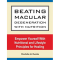 Beating Macular Degeneration With Nutrition: Empower Yourself With Nutritional and Lifestyle Principles for Healing
