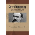 Götzen-Dämmerung: oder wie man mit dem Hammer philosophiert