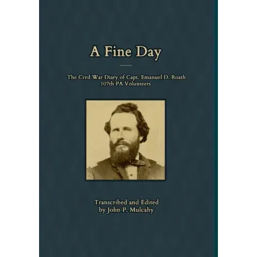 A Fine Day - The Civil War Diary of Captain Emanuel D. Roath, 107th PA Volunteers, 1864