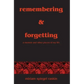 Remembering & Forgetting: A Memoir & Other Pieces of My Life