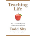 Teaching Life: Life Lessons for Aspiring (and Inspiring) Teachers