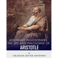 Legendary Philosophers: The Life and Philosophy of Aristotle