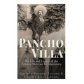 Pancho Villa: The Life and Legacy of the Famous Mexican Revolutionary