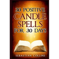 30 Positive Candle Spells for 30 Days: Blessing, Curse Breaking, Spell Reversing, Healing, Negativity Release, Love, Money, Health, Protection, Diet,