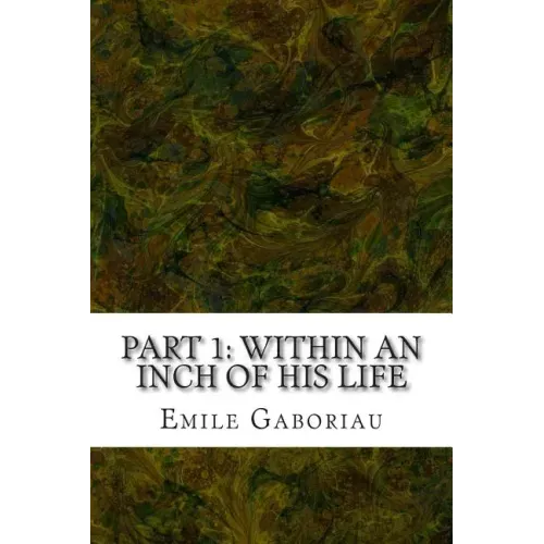 Part 1: Within An Inch Of His Life: (Emile Gaboriau Classics Collection)