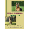 German Shepherd Puppy 101: The Ultimate Guide To Training Your German Shepherd Puppy: German Shepherd Guide Book