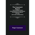 The Casement Report; from His Majesty's Consul at Boma Respecting the Administration of the Independent State of the Congo [and Further Correspondence