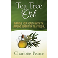 Tea Tree Oil: Improve Your Health With The Amazing Benefits Of Tea Tree Oil