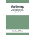 Wheat Genealogy; A History Of The Wheat Family In America, With A Brief Account Of The Name And Family In England And Normandy