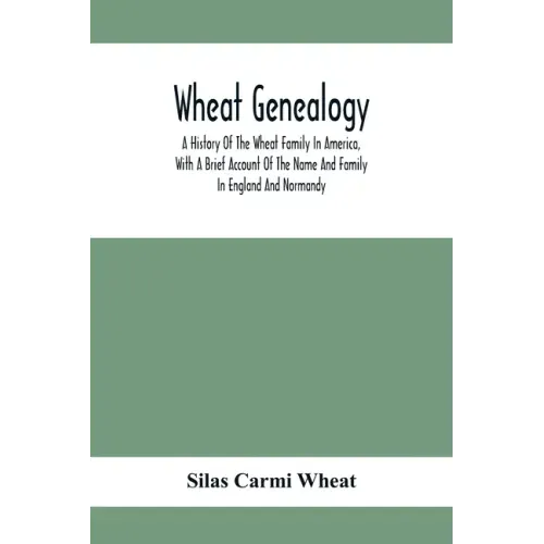 Wheat Genealogy; A History Of The Wheat Family In America, With A Brief Account Of The Name And Family In England And Normandy
