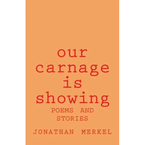 Our Carnage Is Showing: Poems and Stories