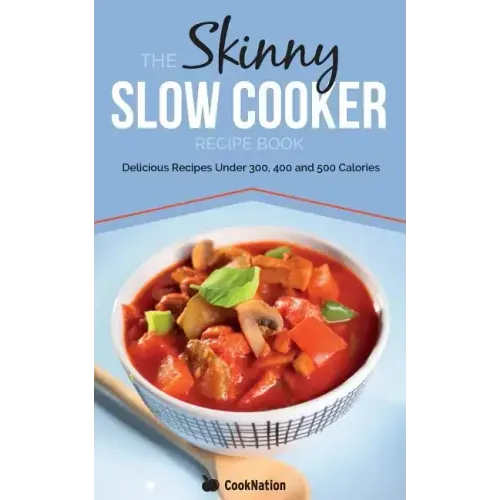 The Skinny Slow Cooker Recipe Book: Delicious Recipes Under 300, 400 and 500 Calories