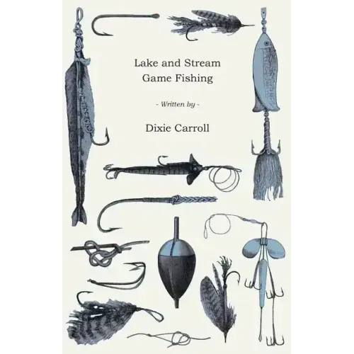 Lake and Stream Game Fishing - A Practical Book on the Popular Fresh-Water Game Fish, the Tackle Necessary and How to Use it