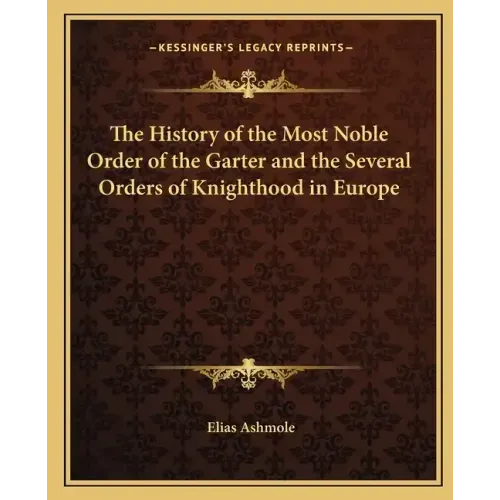 The History of the Most Noble Order of the Garter and the Several Orders of Knighthood in Europe