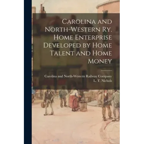 Carolina and North-Western Ry. Home Enterprise Developed by Home Talent and Home Money