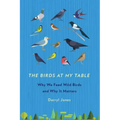 The Birds at My Table: Why We Feed Wild Birds and Why It Matters