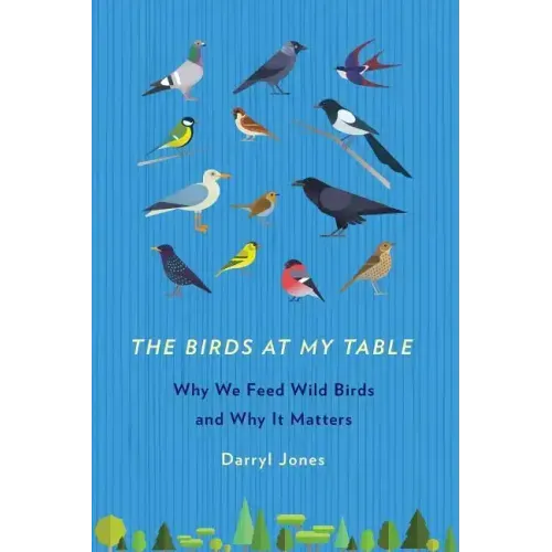 The Birds at My Table: Why We Feed Wild Birds and Why It Matters