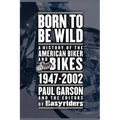 Born to Be Wild: A History of the American Biker and Bikes 1947-2002