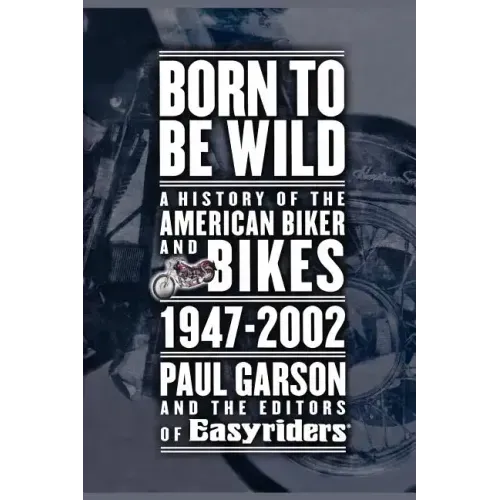 Born to Be Wild: A History of the American Biker and Bikes 1947-2002