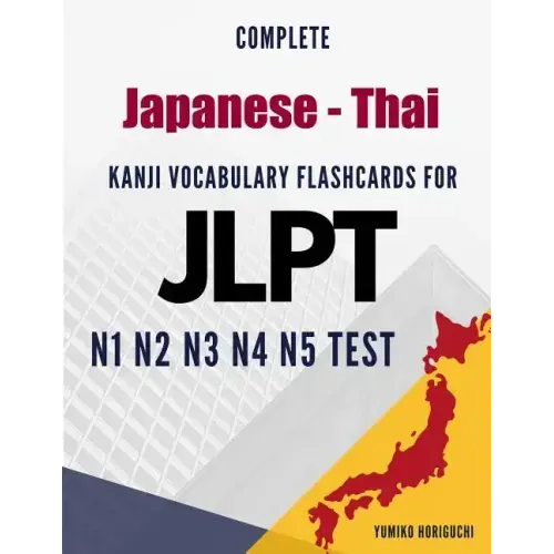 Complete Japanese - Thai Kanji Vocabulary Flashcards for JLPT N1 N2 N3 N4 N5 Test: Practice Japanese Language Proficiency Test Workbook