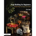 Prop Building for Beginners: Twenty Props for Stage and Screen
